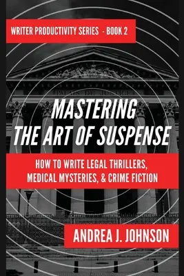 Maîtriser l'art du suspense : comment écrire des thrillers juridiques, des mystères médicaux et des romans policiers - Mastering the Art of Suspense: How to Write Legal Thrillers, Medical Mysteries, & Crime Fiction