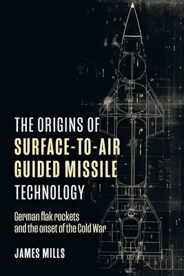 Les origines de la technologie des missiles guidés surface-air : Les fusées de DCA allemandes et le début de la guerre froide - The Origins of Surface-To-Air Guided Missile Technology: German Flak Rockets and the Onset of the Cold War