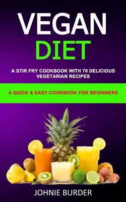 Vegan Diet Cookbook : Un livre de cuisine Stir Fry avec 70 recettes végétariennes délicieuses (Un livre de cuisine rapide et facile pour les débutants) - Vegan Diet Cookbook: A Stir Fry Cookbook with 70 Delicious Vegetarian Recipes (A Quick & Easy cookbook for beginners)