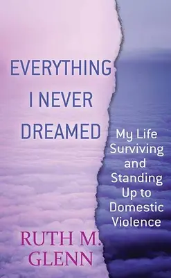 Tout ce dont je n'ai jamais rêvé : Ma vie pour survivre et s'opposer à la violence domestique - Everything I Never Dreamed: My Life Surviving and Standing Up to Domestic Volence