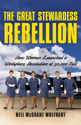 La grande rébellion des hôtesses de l'air : Comment les femmes ont lancé une révolution sur le lieu de travail à 30 000 pieds d'altitude - The Great Stewardess Rebellion: How Women Launched a Workplace Revolution at 30,000 Feet