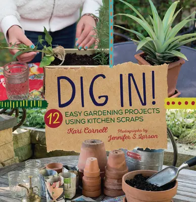 Dig In : 12 projets de jardinage faciles à réaliser à partir de restes de cuisine - Dig In!: 12 Easy Gardening Projects Using Kitchen Scraps