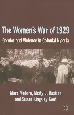 La guerre des femmes de 1929 : La guerre des femmes de 1929 : genre et violence au Nigeria colonial - The Women's War of 1929: Gender and Violence in Colonial Nigeria