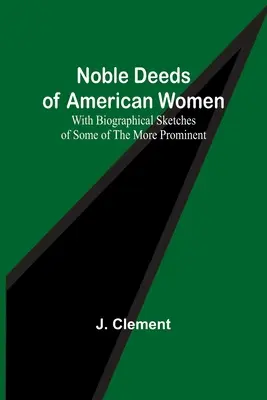 Noble Deeds of American Women ; With Biographical Sketches of Some of the Most Prominent (en anglais seulement) - Noble Deeds of American Women; With Biographical Sketches of Some of the More Prominent