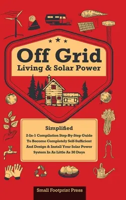 Vivre hors réseau et énergie solaire : Compilation 2 en 1 : Guide pas à pas pour devenir complètement autosuffisant en moins de 30 jours Concevoir et installer un système d'alimentation en énergie solaire - Off Grid Living & Solar Power: 2-in-1 Compilation: Step-By-Step Guide to Become Completely Self-Sufficient In as Little as 30 Days Design & Install P