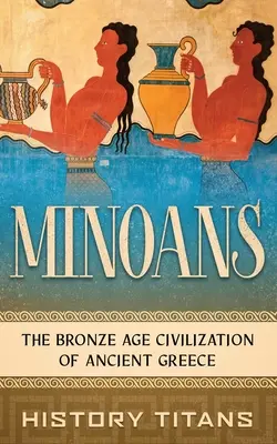 Les Minoens : La civilisation de l'âge du bronze de la Grèce antique - Minoans: The Bronze Age Civilization of Ancient Greece