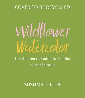 L'aquarelle des fleurs sauvages : le guide du débutant pour peindre de belles fleurs - Wildflower Watercolor: The Beginner's Guide to Painting Beautiful Florals