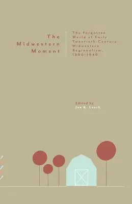 Le moment du Midwest : Le monde oublié du régionalisme du Midwest au début du XXe siècle, 1880-1940 - The Midwestern Moment: The Forgotten World of Early Twentieth-Century Midwestern Regionalism, 1880-1940