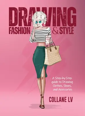 Dessiner la mode et le style : Un guide pas à pas pour dessiner des vêtements, des chaussures et des accessoires - Drawing Fashion & Style: A step-by-step guide to drawing clothes, shoes, and accessories