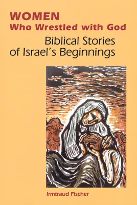 Les femmes qui luttaient avec Dieu : Histoires bibliques des débuts d'Israël - Women Who Wrestled with God: Biblical Stories of Israel's Beginnings