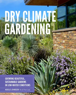 Dry Climate Gardening : Cultiver de beaux jardins durables dans des conditions de faible consommation d'eau - Dry Climate Gardening: Growing Beautiful, Sustainable Gardens in Low-Water Conditions