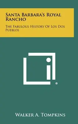 Le Royal Rancho de Santa Barbara : La fabuleuse histoire de Los Dos Pueblos - Santa Barbara's Royal Rancho: The Fabulous History Of Los Dos Pueblos