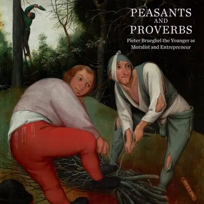 Paysans et proverbes : Pieter Brueghel le Jeune, moraliste et entrepreneur - Peasants and Proverbs: Pieter Brueghel the Younger as Moralist and Entrepreneur