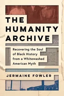 Les archives de l'humanité : Retrouver l'âme de l'histoire des Noirs à partir d'un mythe américain blanchi à la chaux - The Humanity Archive: Recovering the Soul of Black History from a Whitewashed American Myth