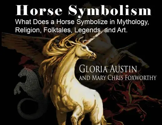 Le symbolisme du cheval : Le cheval dans la mythologie, la religion, le folklore et l'art - Horse Symbolism: The Horse in Mythology, Religion, Folklore and Art