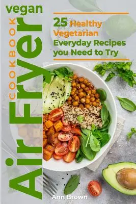 Vegan Air Fryer Cookbook : 25 recettes végétariennes saines de tous les jours que vous devez essayer - Vegan Air Fryer Cookbook: 25 Healthy Vegetarian Everyday Recipes you Need to Try