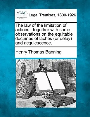 Le droit de la prescription des actions : Avec quelques observations sur les doctrines équitables de Laches (ou Delay) et Acquiescence. - The Law of the Limitation of Actions: Together with Some Observations on the Equitable Doctrines of Laches (or Delay) and Acquiescence.