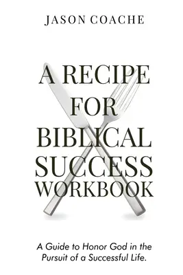 Le cahier d'exercices de la recette du succès biblique : Un guide pour honorer Dieu dans la poursuite d'une vie réussie - A Recipe For Biblical Success Workbook: A Guide to Honor God in the Pursuit of a Successful Life