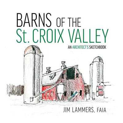Granges de la vallée de la Sainte-Croix : Un carnet de croquis d'architecte - Barns of the St Croix Valley: An Architect's Sketchbook