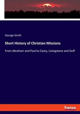 Brève histoire des missions chrétiennes : D'Abraham et Paul à Carey, Livingstone et Duff - Short History of Christian Missions: From Abraham and Paul to Carey, Livingstone and Duff