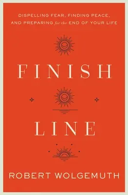 La ligne d'arrivée : Chasser la peur, trouver la paix et se préparer à la fin de sa vie - Finish Line: Dispelling Fear, Finding Peace, and Preparing for the End of Your Life