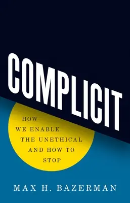 Complicit : Comment nous permettons le non-respect de l'éthique et comment y mettre fin - Complicit: How We Enable the Unethical and How to Stop