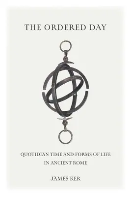 Le jour ordonné : Le temps quotidien et les formes de vie dans la Rome antique - The Ordered Day: Quotidian Time and Forms of Life in Ancient Rome