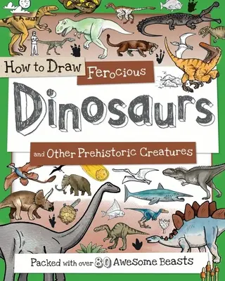 Comment dessiner les dinosaures féroces et autres créatures préhistoriques : Avec plus de 80 dinosaures étonnants - How to Draw Ferocious Dinosaurs and Other Prehistoric Creatures: Packed with Over 80 Amazing Dinosaurs