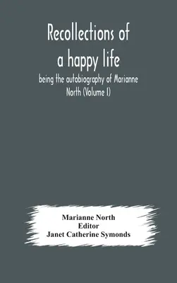 Recollections of a happy life, being the autobiography of Marianne North (Volume I) (Souvenirs d'une vie heureuse, autobiographie de Marianne North) - Recollections of a happy life, being the autobiography of Marianne North (Volume I)