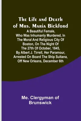 La vie et la mort de Mme Maria Bickford : Une belle femme, qui a été inhumainement assassinée, dans la ville morale et religieuse de Boston, dans la nuit de - The Life and Death of Mrs. Maria Bickford: A beautiful female, who was inhumanly murdered, in the moral and religious city of Boston, on the night of