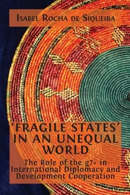 Les « États fragiles » dans un monde inégal : Le rôle du g7+ dans la diplomatie internationale et la coopération au développement - 'Fragile States' in an Unequal World: The Role of the g7+ in International Diplomacy and Development Cooperation