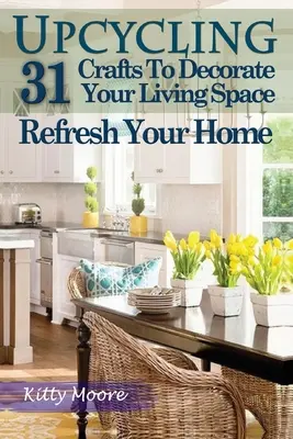 Upcycling : 31 travaux manuels pour décorer votre espace de vie et rafraîchir votre maison (3e édition) - Upcycling: 31 Crafts to Decorate Your Living Space & Refresh Your Home (3rd Edition)