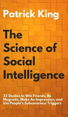La science de l'intelligence sociale : 33 études pour gagner des amis, être magnétique, faire bonne impression et utiliser les déclencheurs subconscients des gens - The Science of Social Intelligence: 33 Studies to Win Friends, Be Magnetic, Make An Impression, and Use People's Subconscious Triggers