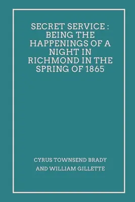 Secret Service : Les événements d'une nuit à Richmond au printemps 1865 - Secret Service: Being the Happenings of a Night in Richmond in the Spring of 1865