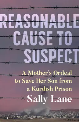 Un motif raisonnable de suspicion : L'épreuve d'une mère pour libérer son fils d'une prison kurde - Reasonable Cause to Suspect: A Mother's Ordeal to Free Her Son from a Kurdish Prison