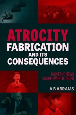 La fabrication d'atrocités et ses conséquences : Comment les fausses nouvelles façonnent l'ordre mondial - Atrocity Fabrication and Its Consequences: How Fake News Shapes World Order