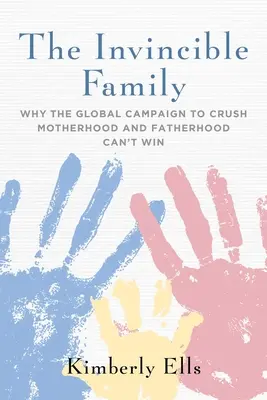 La famille invincible : Pourquoi la campagne mondiale visant à écraser la maternité et la paternité ne peut pas gagner - The Invincible Family: Why the Global Campaign to Crush Motherhood and Fatherhood Can't Win
