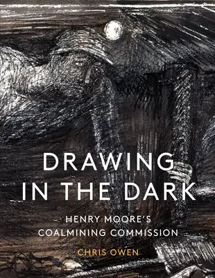 Dessiner dans l'obscurité : la commission d'Henry Moore sur les mines de charbon - Drawing in the Dark: Henry Moore's Coalmining Commission