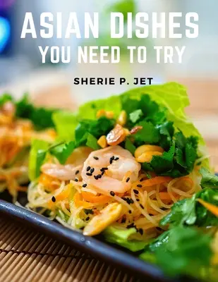 Asian Dishes You Need to Try : Découvrez un nouveau monde de saveurs dans les recettes authentiques des Philippines et de la Corée. - Asian Dishes You Need to Try: Discover a New World of Flavors in Authentic Recipes from Filipino adn Korea