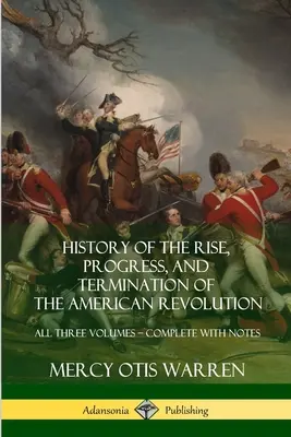 Histoire de l'ascension, du progrès et de la fin de la révolution américaine : Les trois volumes - Complet avec notes - History of the Rise, Progress, and Termination of the American Revolution: All Three Volumes - Complete with Notes