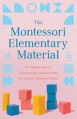 Le matériel élémentaire Montessori : Le guide original pour l'enseignement de l'éducation préscolaire à l'aide de la méthode Montessori avancée - The Montessori Elementary Material: The Original Guide for Teaching Early Education Using the Advanced Montessori Method