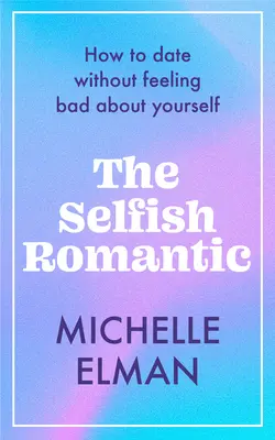 Le romantique égoïste : Comment sortir avec quelqu'un sans se sentir mal dans sa peau - The Selfish Romantic: How to Date Without Feeling Bad about Yourself