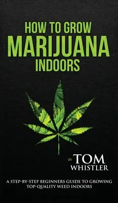 Comment cultiver de la marijuana : Intérieur - Un guide pas à pas pour les débutants pour cultiver de l'herbe de qualité supérieure à l'intérieur (Volume 1) - How to Grow Marijuana: Indoors - A Step-by-Step Beginner's Guide to Growing Top-Quality Weed Indoors (Volume 1)