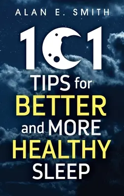 101 conseils pour un sommeil meilleur et plus sain : Conseils pratiques pour des nuits plus reposantes - 101 Tips for Better And More Healthy Sleep: Practical Advice for More Restful Nights