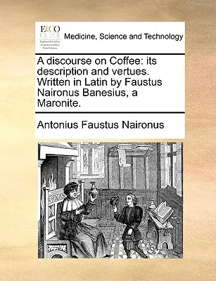 Discours sur le café : Sa description et ses vertus. Écrit en latin par Faustus Naironus Banesius, un Maronite. - A Discourse on Coffee: Its Description and Vertues. Written in Latin by Faustus Naironus Banesius, a Maronite.