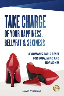 Prenez en charge votre bonheur, votre graisse abdominale et votre sexualité : La réinitialisation rapide du corps, de l'esprit et des hormones d'une femme - Édition américaine - Take Charge of Your Happiness, Belly Fat & Sexiness: A WOMAN'S RAPID RESET FOR BODY, MIND AND HORMONES - US Edition