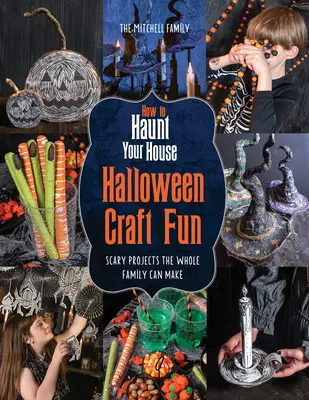 Comment hanter votre maison Halloween Craft Fun : Des projets effrayants que toute la famille peut réaliser - How to Haunt Your House Halloween Craft Fun: Scary Projects the Whole Family Can Make