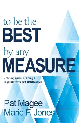 Être le meilleur à tous points de vue : Créer et maintenir une organisation hautement performante - To Be the Best By Any Measure: Creating and Sustaining a High Performance Organization