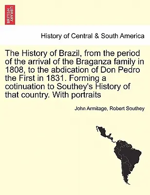 L'histoire du Brésil, depuis l'arrivée de la famille Bragance en 1808 jusqu'à l'abdication de Don Pedro Ier en 1831. Former un coti - The History of Brazil, from the period of the arrival of the Braganza family in 1808, to the abdication of Don Pedro the First in 1831. Forming a coti