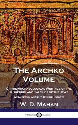 Volume Archko : Ou les écrits archéologiques du Sanhédrim et des Talmuds des Juifs (Intra Secus, Histoire juive ancienne) - Archko Volume: Or the Archaeological Writings of the Sanhedrim and Talmuds of the Jews (Intra Secus, Ancient Jewish History)